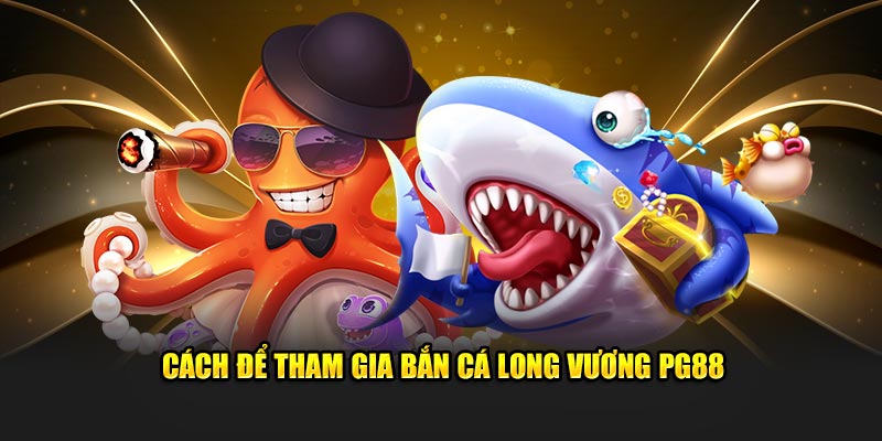 Cách để tham gia bắn cá long vương PG88