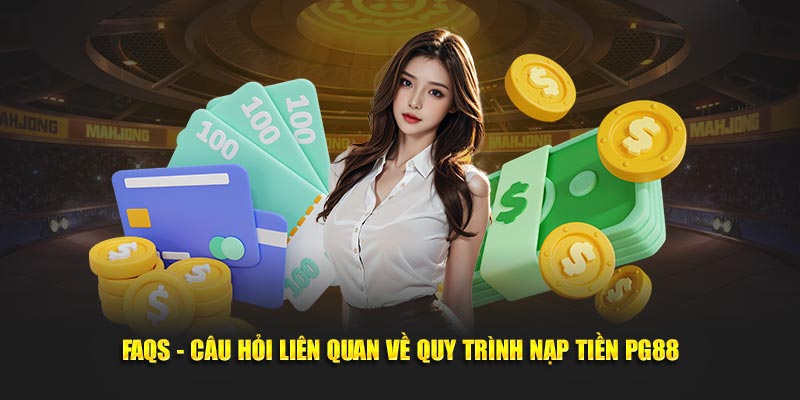 FAQs - Câu hỏi liên quan về quy trình nạp tiền PG88