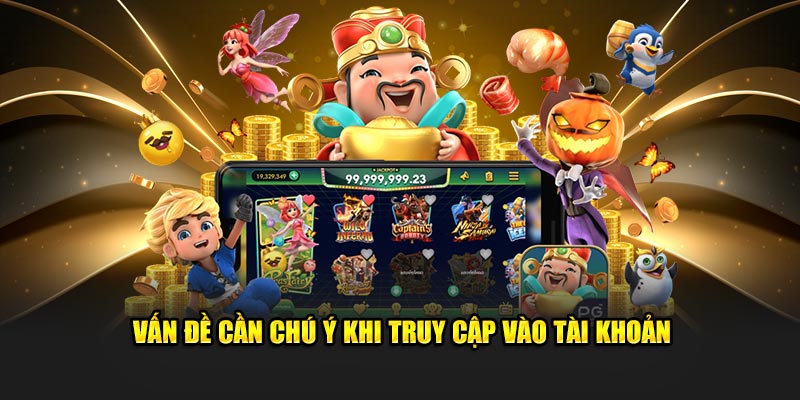 Vấn đề cần chú ý khi truy cập vào tài khoản