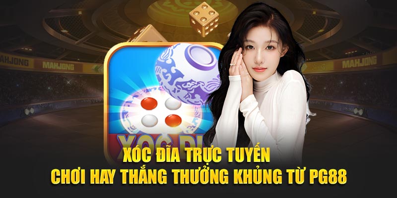 Xóc Đĩa Trực Tuyến - Chơi Hay Thắng Thưởng Khủng Từ PG88