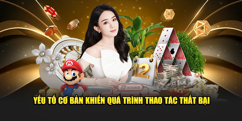 Yếu tố cơ bản khiến quá trình thao tác thất bại